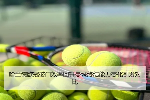 哈兰德欧冠破门效率回升曼城终结能力变化引发对比