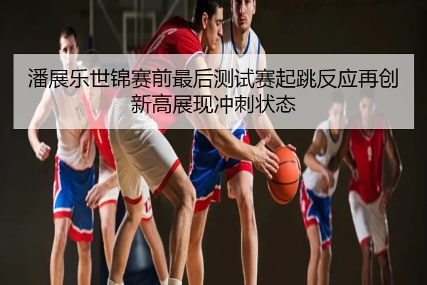 潘展乐世锦赛前最后测试赛起跳反应再创新高展现冲刺状态